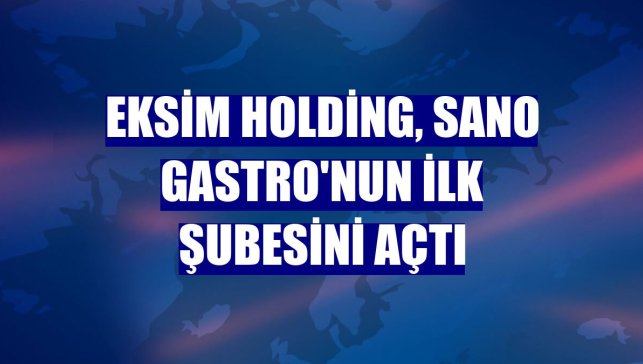 Eksim Holding, Sano Gastro'nun ilk şubesini açtı