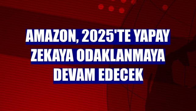 Amazon, 2025'te yapay zekaya odaklanmaya devam edecek