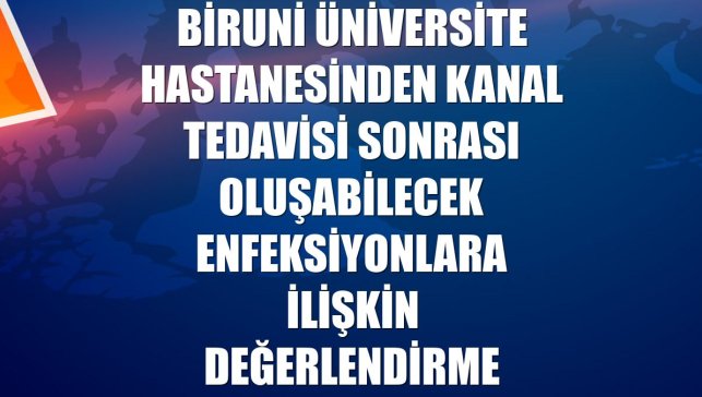 Biruni Üniversite Hastanesinden kanal tedavisi sonrası oluşabilecek enfeksiyonlara ilişkin değerlendirme