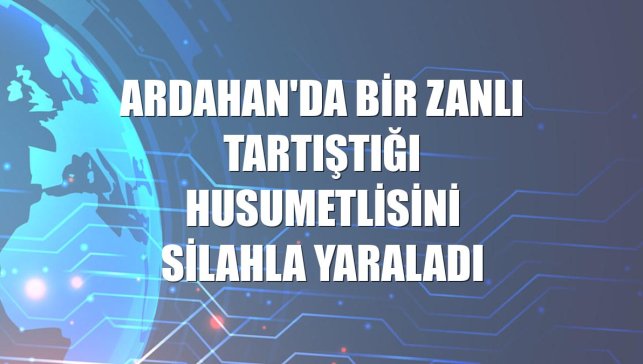 Ardahan'da bir zanlı tartıştığı husumetlisini silahla yaraladı