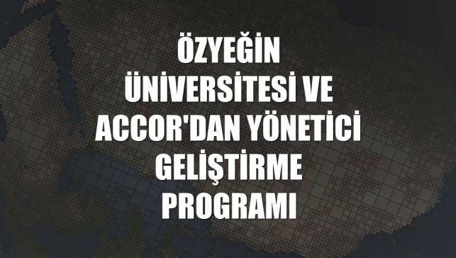 Özyeğin Üniversitesi ve Accor'dan yönetici geliştirme programı