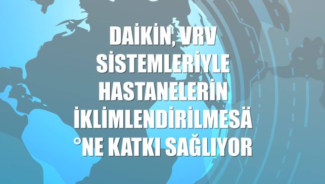 Daikin, VRV sistemleriyle hastanelerin iklimlendirilmesine katkı sağlıyor