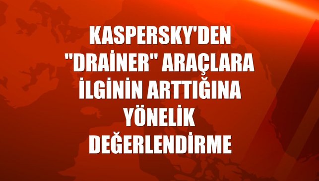 Kaspersky'den "drainer" araçlara ilginin arttığına yönelik değerlendirme