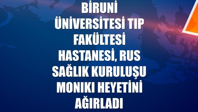 Biruni Üniversitesi Tıp Fakültesi Hastanesi, Rus sağlık kuruluşu MONIKI heyetini ağırladı