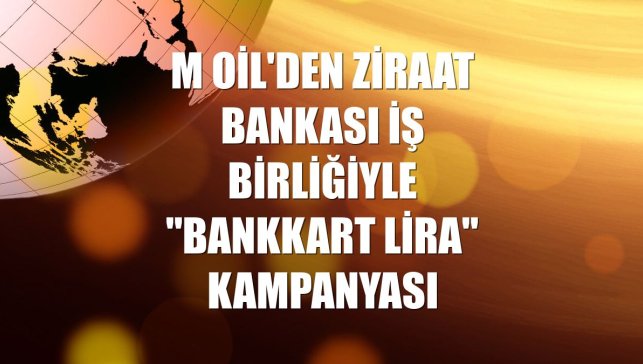 M Oil'den Ziraat Bankası iş birliğiyle "Bankkart Lira" kampanyası