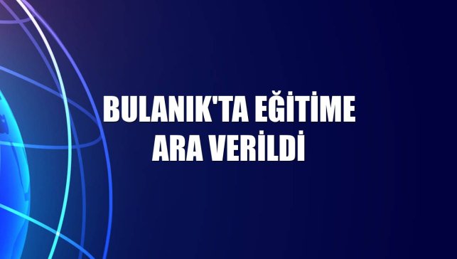 Bulanık'ta eğitime ara verildi