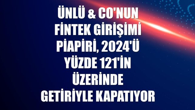 ÜNLÜ & Co'nun fintek girişimi Piapiri, 2024'ü yüzde 121'in üzerinde getiriyle kapatıyor
