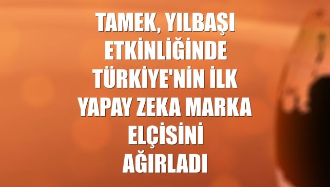 Tamek, yılbaşı etkinliğinde Türkiye'nin ilk yapay zeka marka elçisini ağırladı