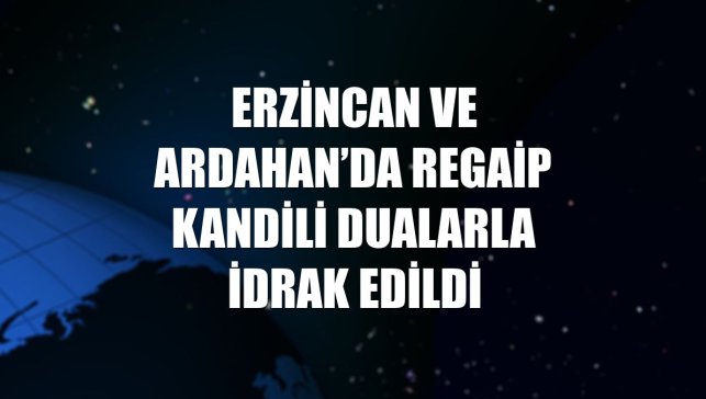Erzincan ve Ardahan’da Regaip Kandili dualarla idrak edildi
