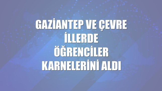 Gaziantep ve çevre illerde öğrenciler karnelerini aldı