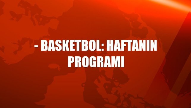 - Basketbol: Haftanın programı