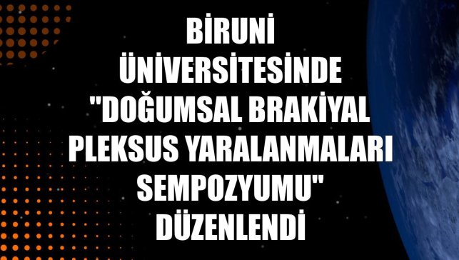 Biruni Üniversitesinde "Doğumsal Brakiyal Pleksus Yaralanmaları Sempozyumu" düzenlendi