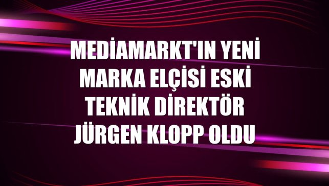 MediaMarkt'ın yeni marka elçisi eski teknik direktör Jürgen Klopp oldu