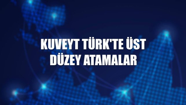 Kuveyt Türk'te üst düzey atamalar