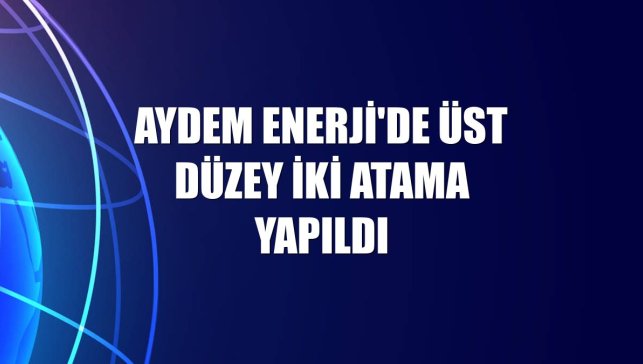 Aydem Enerji'de üst düzey iki atama yapıldı