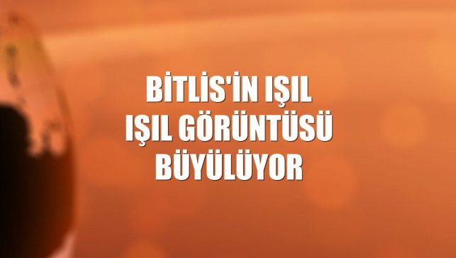 Bitlis'in ışıl ışıl görüntüsü büyülüyor