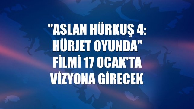"Aslan Hürkuş 4: Hürjet Oyunda" filmi 17 Ocak'ta vizyona girecek