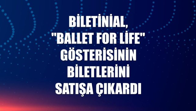 Biletinial, "Ballet For Life" gösterisinin biletlerini satışa çıkardı