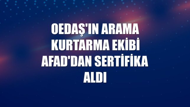 OEDAŞ'ın arama kurtarma ekibi AFAD'dan sertifika aldı