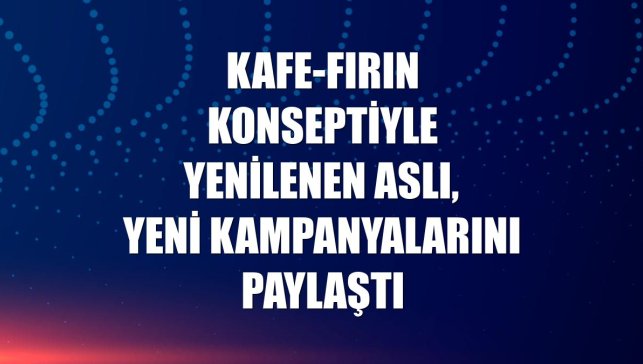 Kafe-fırın konseptiyle yenilenen Aslı, yeni kampanyalarını paylaştı