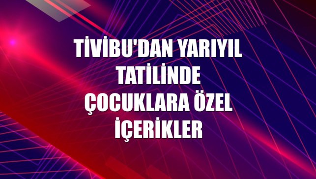 Tivibu'dan yarıyıl tatilinde çocuklara özel içerikler
