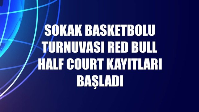 Sokak basketbolu turnuvası Red Bull Half Court kayıtları başladı