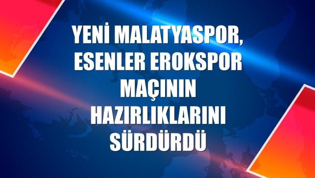 Yeni Malatyaspor, Esenler Erokspor maçının hazırlıklarını sürdürdü