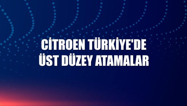 Citroen Türkiye'de üst düzey atamalar