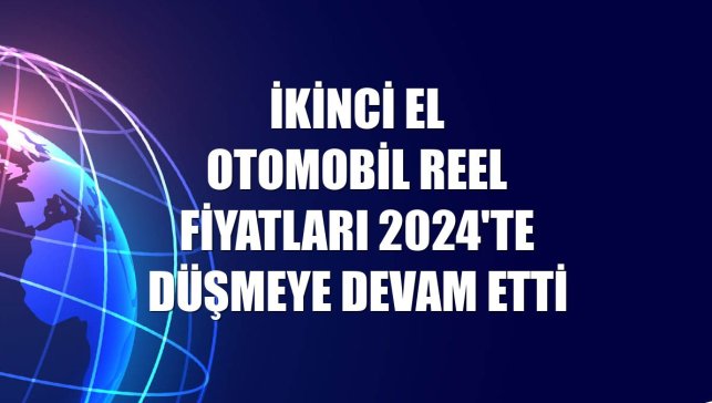 İkinci el otomobil reel fiyatları 2024'te düşmeye devam etti