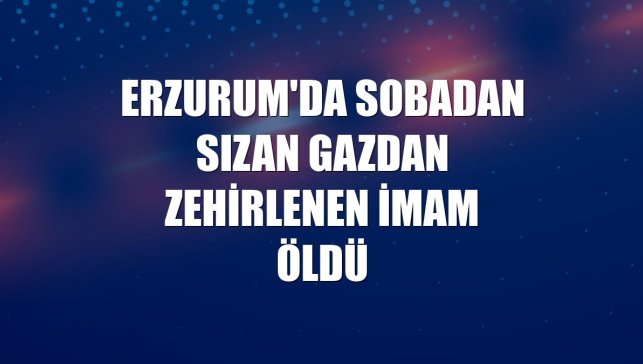 Erzurum'da sobadan sızan gazdan zehirlenen imam öldü