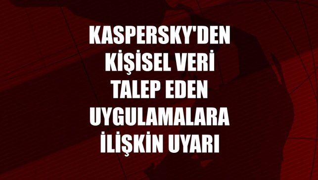 Kaspersky'den kişisel veri talep eden uygulamalara ilişkin uyarı