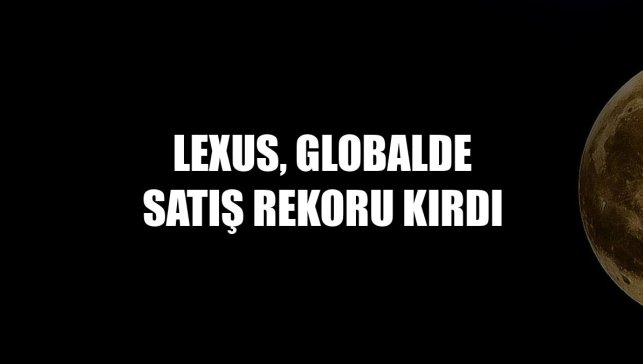 Lexus, globalde satış rekoru kırdı