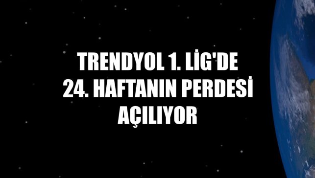 Trendyol 1. Lig'de 24. haftanın perdesi açılıyor