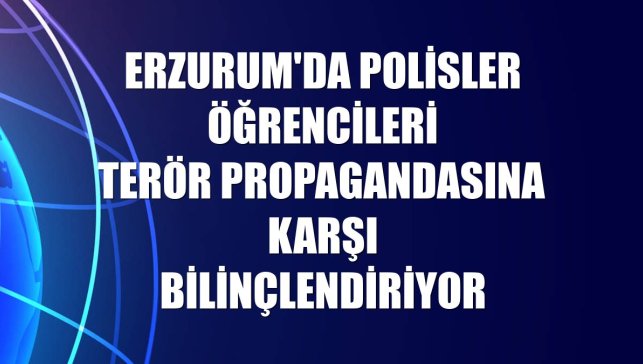Erzurum'da polisler öğrencileri terör propagandasına karşı bilinçlendiriyor