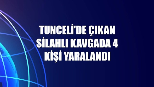Tunceli'de çıkan silahlı kavgada 4 kişi yaralandı