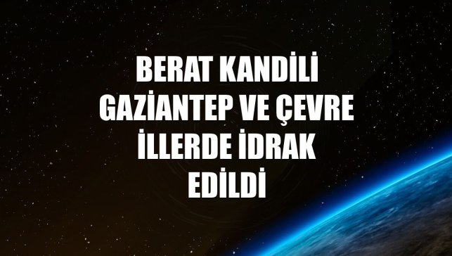 Berat Kandili Gaziantep ve çevre illerde idrak edildi
