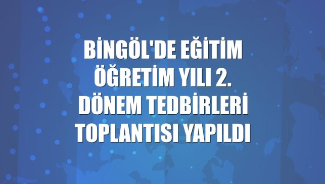 Bingöl'de eğitim öğretim yılı 2. dönem tedbirleri toplantısı yapıldı