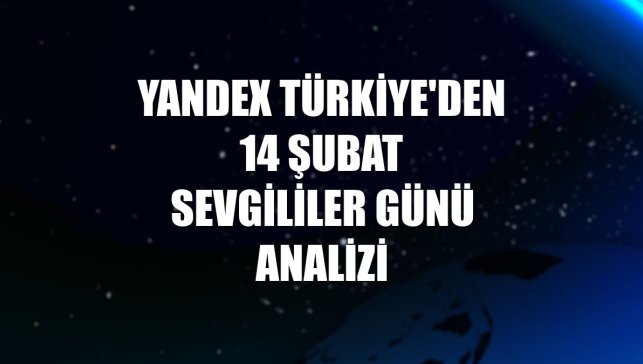 Yandex Türkiye'den 14 Şubat Sevgililer Günü analizi