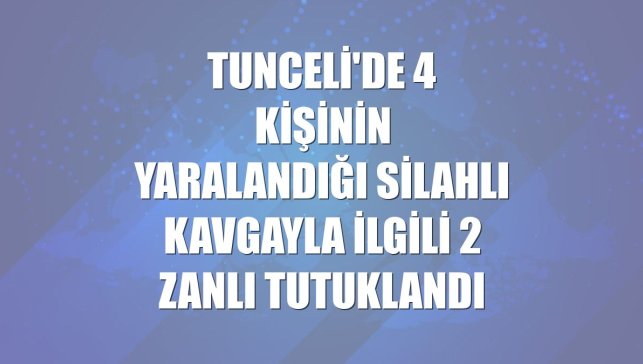 Tunceli'de 4 kişinin yaralandığı silahlı kavgayla ilgili 2 zanlı tutuklandı