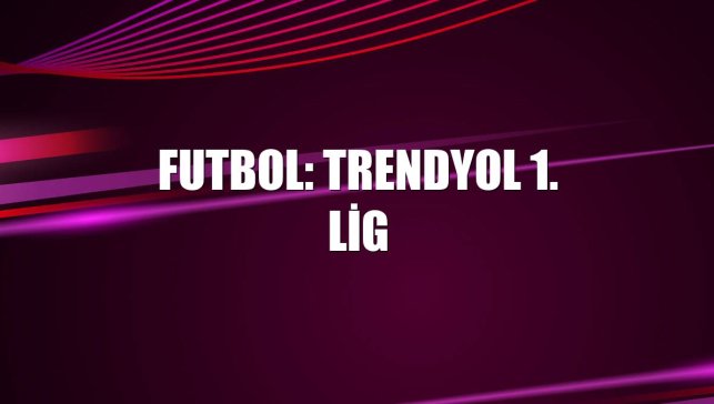 Futbol: Trendyol 1. Lig
