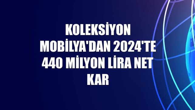 Koleksiyon Mobilya'dan 2024'te 440 milyon lira net kar