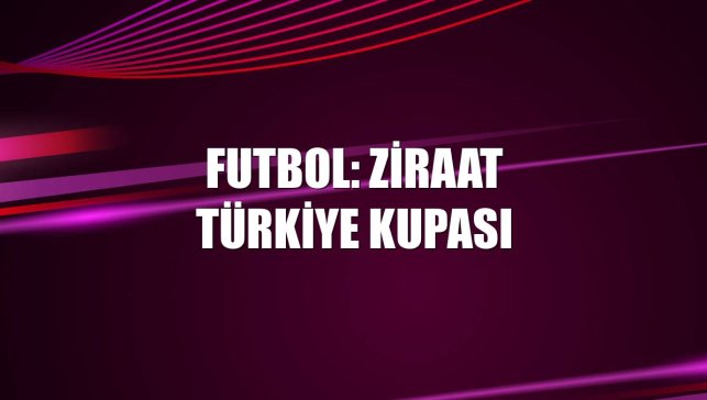 Futbol: Ziraat Türkiye Kupası