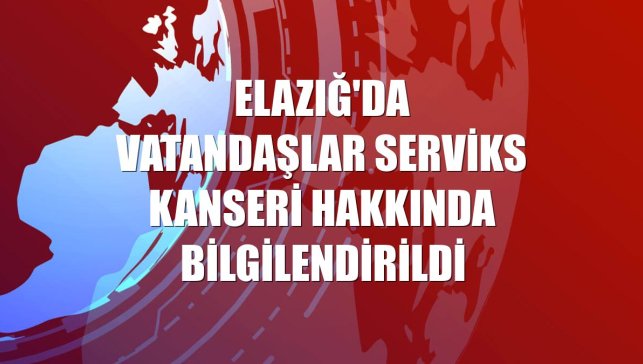 Elazığ'da vatandaşlar serviks kanseri hakkında bilgilendirildi