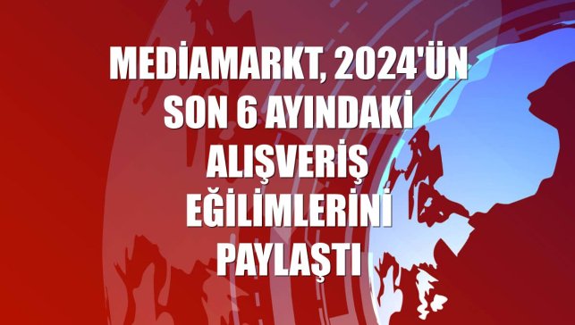 MediaMarkt, 2024'ün son 6 ayındaki alışveriş eğilimlerini paylaştı