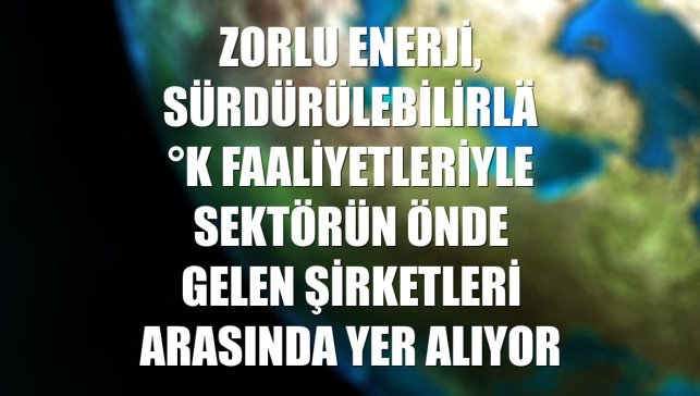 Zorlu Enerji, sürdürülebilirlik faaliyetleriyle sektörün önde gelen şirketleri arasında yer alıyor