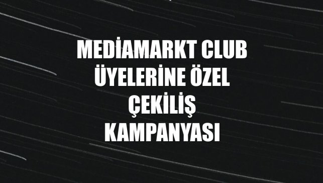 MediaMarkt CLUB üyelerine özel çekiliş kampanyası