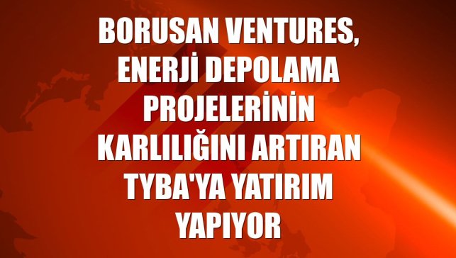 Borusan Ventures, enerji depolama projelerinin karlılığını artıran Tyba'ya yatırım yapıyor