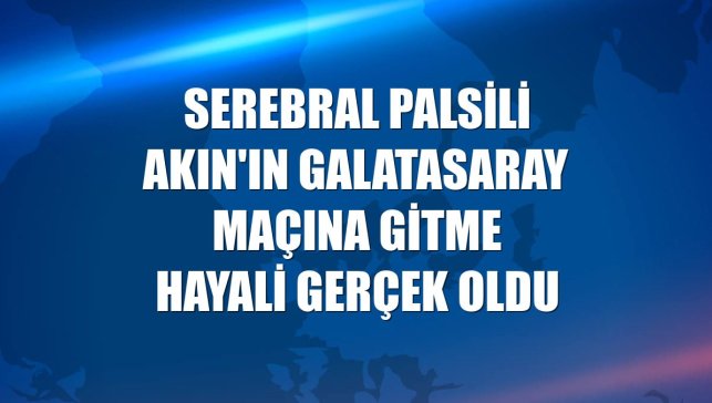Serebral palsili Akın'ın Galatasaray maçına gitme hayali gerçek oldu