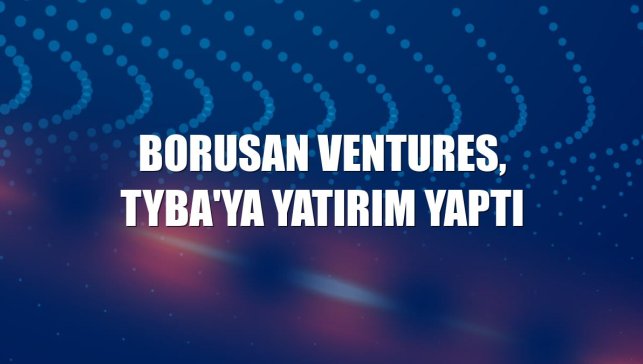 Borusan Ventures, Tyba'ya yatırım yaptı