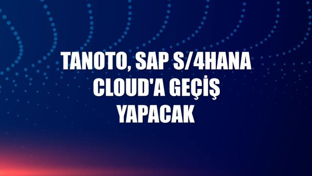 Tanoto, SAP S/4HANA Cloud'a geçiş yapacak